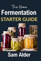 The Home Fermentation Starter Guide: Craft Delicious Probiotic Foods with Ease B0FVLN58QB Book Cover