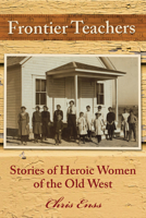 Frontier Teachers: Stories of Heroic Women of the Old West 0762748192 Book Cover