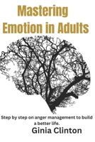 Mastering Emotions in Adults: Step by step on anger management to build a better life. B0CPH997N9 Book Cover