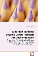 Suburban Students Become Urban Teachers: Are They Prepared?: Preparation For Teaching in a Diverse, Urban Classroom: The Impact of an Intensive Pre-service Program 3639162250 Book Cover