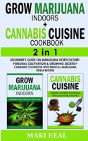 CANNABIS CUISINE COOKBOOK + GROW MARIJUANA INDOORS - 2 in 1: Beginner's Guide on Marijuana Horticulture! Personal Cultivation and Growing Secrets + ... with Medical-Marijuana Edible Recipes 1804310190 Book Cover