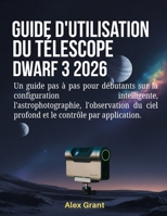 Guide d'utilisation du télescope DWARF 3 2026: Un guide pas à pas pour débutants sur la configuration intelligente, l'astrophotographie, l'observation du ciel profond et le contrôle par application. B0GHPG8WPZ Book Cover