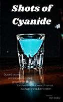 Shots of Cyanide : Dusted Secrets and Miniature Stories Grown from Scratch. Sorrow Never Made Much Sense, but Happiness Didn't Either 0578748339 Book Cover