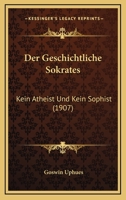Der Geschichtliche Sokrates: Kein Atheist Und Kein Sophist (1907) 1144387337 Book Cover
