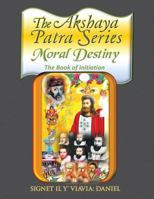 The Akshaya Patra: Moral Destiny the Book of Initiation, as Above So Below of Light and Sound, Life, Time and Thermal Unity 1524532649 Book Cover