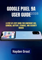Google Pixel 9a User Guide: A Practical Step-by-Step Manual for Software Updates, Speed Optimization, Camera Features, and Battery Health B0GG6BX4T1 Book Cover