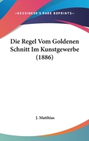 Die Regel Vom Goldenen Schnitt Im Kunstgewerbe: Ein Handbuch Für Werkstatt, Schule Und Haus 101901153X Book Cover