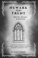 Newark On Trent - Bricks, Beams & Banter: The witty, whimsical, and utterly unique stories etched in Newark's architecture. (Newark On Trent - The History and The Buldings) B0FLCBKGVT Book Cover