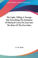 The Light, Telling A Strange Tale Describing The Initiation Of Richard Coeur De Lion Into The Rites Of The Dervishes 1425304346 Book Cover