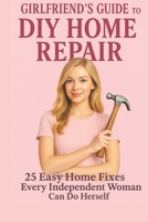Girlfriend's Guide to DIY Home Repair: 25 Easy Home Fixes Every Independent Woman Can Do Herself B0FG1XY1KL Book Cover