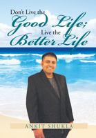 Don't Live the Good Life; Live the Better Life 1479798231 Book Cover