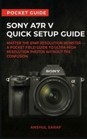 Sony A7R V Quick Setup Guide - Master the 61MP Resolution Monster: A Pocket Field Guide to Ultra-High Resolution Photos. Includes AI Autofocus, Pixel Shift, Lenses, File Management & Tether Shooting B0H15TFGPS Book Cover