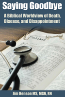 Saying Goodbye: A Biblical Worldview of  Death, Disease, and Disappointment 0996925406 Book Cover