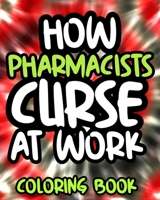 How Pharmacists Curse At Work: Pharmacist Swearing Coloring Book For Adults, Funny Gift For Men and Women B08GLJ1K6V Book Cover