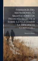 FisiologÃ-a Del Matrimonio, Ã", Meditaciones De FilosofÃ-a EclÃ(c)ctica Sobre La Felicidad Y La Desgracia Conyugal... (Spanish Edition) 1024529665 Book Cover