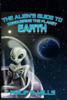 The Alien's Guide to Conquering the Planet Earth 1539707989 Book Cover