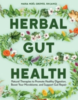Herbal Gut Health: Natural Therapies to Promote Healthy Digestion, Boost Your Microbiome, and Support Gut Repair 1635869102 Book Cover