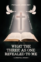 What the Three as One Revealed to Me: A Spiritual Journey 1962730085 Book Cover