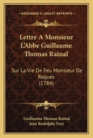 Lettre À M. L'abbé Guillaume Thomas Rainal, Sur La Vie De Feu M. De Roques... 1104992345 Book Cover