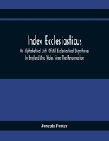 Index Ecclesiasticus; Or, Alphabetical Lists Of All Ecclesiastical Dignitaries In England And Wales Since The Reformation. Containing 150,000 Hitherto ... To Livings, Etc., Now Deposited In Th 9354369189 Book Cover