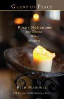 Grant Us Peace: Rosary Meditations for Those Who Mourn (Holy Cross Family Ministry) 159471164X Book Cover