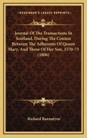 Journal Of The Transactions In Scotland, During The Contest Between The Adherents Of Queen Mary, And Those Of Her Son, 1570-73 1164954032 Book Cover