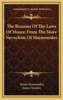 The reasons of the laws of Moses: from the "More nevochim" of Maimonides / [translated] by James Townley, with notes, dissertations, and a life of the author. 1240065639 Book Cover