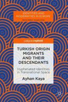 Turkish Origin Migrants and Their Descendants: Hyphenated Identities in Transnational Space 3319949942 Book Cover