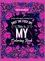 Shut The Fuck Up! This Is My Coloring Book: Swear Word Adult Coloring Book Pages with Stress Relieving and Relaxing Designs! Turn your stress into success! A Motivating Swear Word Coloring Book Patter 0430347758 Book Cover