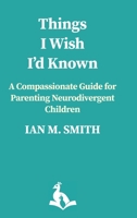 Things I Wish I'd Known: A Compassionate Guide to Parenting Neurodivergent Children 1918386161 Book Cover