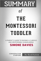 Summary of The Montessori Toddler: A Parent's Guide to Raising a Curious and Responsible Human Being: Conversation Starters B08HBDDSD7 Book Cover