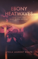 Ebony Heatwaves: Love, Lust, and What Burns Beyond 9843580087 Book Cover