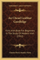 An Chead Leabhar Gaedhilge: First Irish Book For Beginners In The Study Of Modern Irish 1168370884 Book Cover