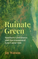 Ruinate Green: Southern Literatures and Environmental Lost Cause-ism (Mercer University Lamar Memorial Lectures) 0820377937 Book Cover