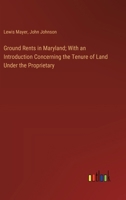 Ground Rents in Maryland; With an Introduction Concerning the Tenure of Land Under the Proprietary 3385319161 Book Cover