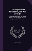 Thrilling Lives of Buffalo Bill, Colonel Wm. F. Cody, Last of the Great Scouts, and Pawnee Bill, Major Gordon W. Lillie, White Chief of the Pawnees 1019225661 Book Cover
