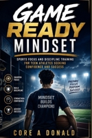 Game Ready Mindset: Sports Focus and Discipline Training for Teen Athletes Seeking Confidence and Success B0H1LMW8Y7 Book Cover