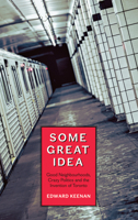 Some Great Idea: Good Neighbourhoods, Crazy Politics and the Invention of Toronto 1552452662 Book Cover