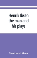 Henrik Ibsen: The Man and His Plays 9353866901 Book Cover