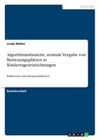 Algorithmusbasierte, zentrale Vergabe von Betreuungsplätzen in Kindertageseinrichtungen: Präferenzen und Akzeptanzfaktoren 3346234258 Book Cover