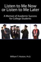 Listen to Me Now, or Listen to Me Later: A Memoir of Academic Success for College Students 1465269908 Book Cover