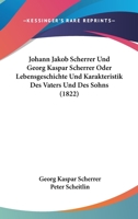 Johann Jakob Scherrer Und Georg Kaspar Scherrer Oder Lebensgeschichte Und Karakteristik Des Vaters Und Des Sohns (1822) 1166180506 Book Cover
