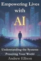 Empowering Lives with AI: Understanding the Systems Powering Your World B0F9YPRPGP Book Cover