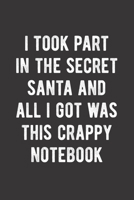 I Took Part In The Secret Santa And All I Got Was This Crappy Notebook: Blank Lined Journal - Funny Gag Gift for Christmas Gift Exchange 1712880063 Book Cover