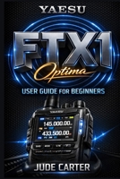 YAESU FTX 1 OPTIMA USER GUIDE FOR BEGINNERS: Mastering Your Yaesu FTX 1: The Practical Step by Step Guide to Setup, Operation & Everyday Ham Success B0GMC8L2HL Book Cover