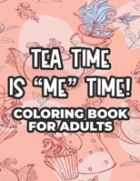 Tea Time Is "Me" Time! Coloring Book For Adults: A Collection Of Stress Relieving Designs To Color, Coloring Sheets With Relaxing Tea Illustrations B08L5YZC8T Book Cover