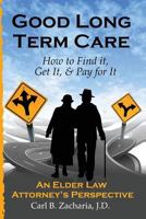 Good Long Term Care - How to Find It, Get It, and Pay for It.: An Elder Law Attorney's Perspective 0615768032 Book Cover