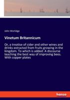 Vinetum Britannicum: Or, a treatise of cider and other wines and drinks extracted from fruits growing in the kingdom. To which is added: A discourse ... way of improving bees. With copper plates 3337510841 Book Cover