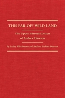 This Far-Off Wild Land: The Upper Missouri Letters of Andrew Dawson 0870624199 Book Cover