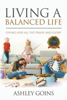 Living a Balanced Life : Giving God All the Praise and Glory 164620753X Book Cover